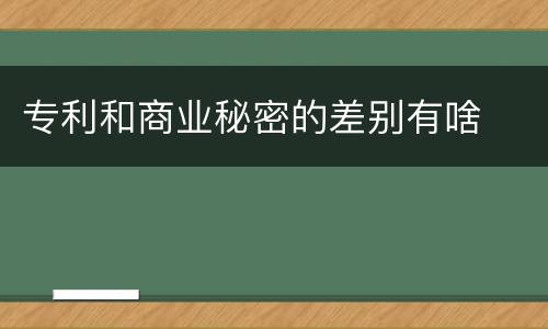 专利和商业秘密的差别有啥