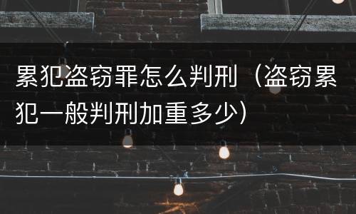累犯盗窃罪怎么判刑（盗窃累犯一般判刑加重多少）