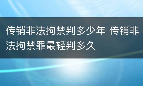 传销非法拘禁判多少年 传销非法拘禁罪最轻判多久