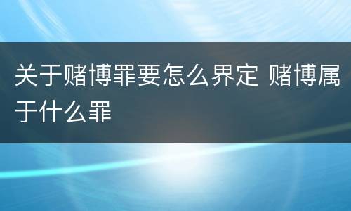 关于赌博罪要怎么界定 赌博属于什么罪