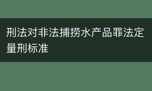 刑法对非法捕捞水产品罪法定量刑标准
