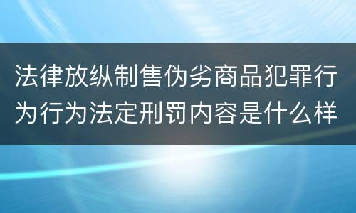 法律放纵制售伪劣商品犯罪行为行为法定刑罚内容是什么样