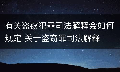 有关盗窃犯罪司法解释会如何规定 关于盗窃罪司法解释
