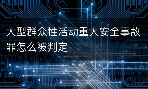 大型群众性活动重大安全事故罪怎么被判定