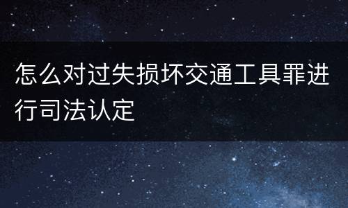 怎么对过失损坏交通工具罪进行司法认定