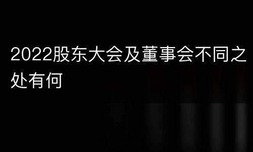 2022股东大会及董事会不同之处有何