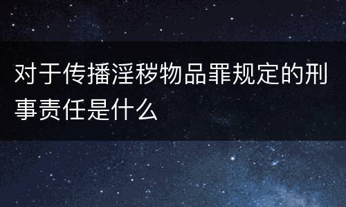 对于传播淫秽物品罪规定的刑事责任是什么