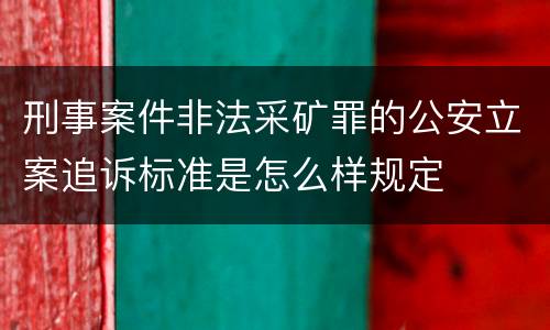 刑事案件非法采矿罪的公安立案追诉标准是怎么样规定