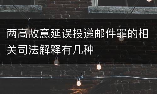 两高故意延误投递邮件罪的相关司法解释有几种