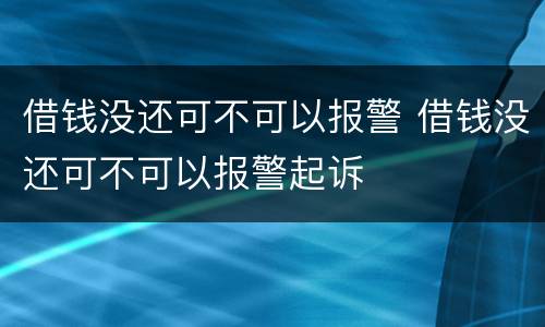 借钱没还可不可以报警 借钱没还可不可以报警起诉