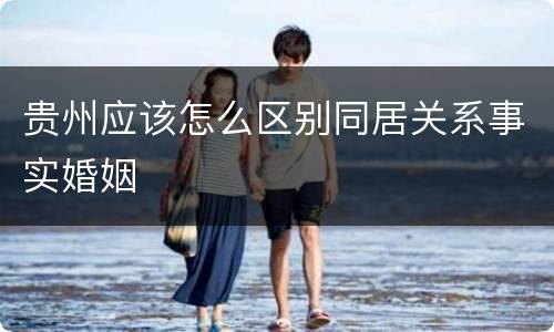 贵州应该怎么区别同居关系事实婚姻
