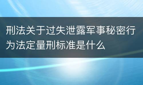 刑法关于过失泄露军事秘密行为法定量刑标准是什么