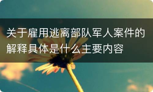 关于雇用逃离部队军人案件的解释具体是什么主要内容