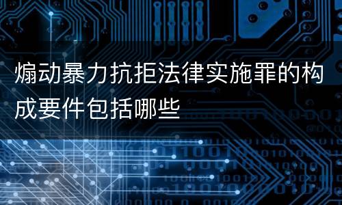 煽动暴力抗拒法律实施罪的构成要件包括哪些