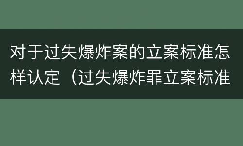 对于过失爆炸案的立案标准怎样认定（过失爆炸罪立案标准）