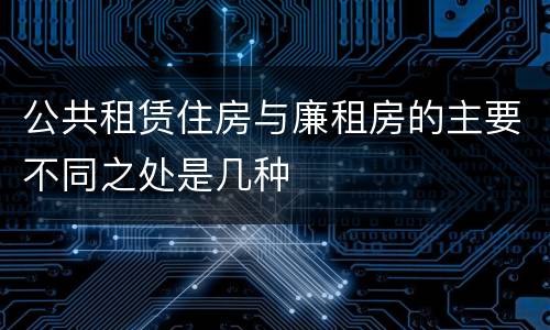 公共租赁住房与廉租房的主要不同之处是几种