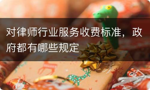 对律师行业服务收费标准，政府都有哪些规定