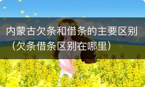 内蒙古欠条和借条的主要区别（欠条借条区别在哪里）