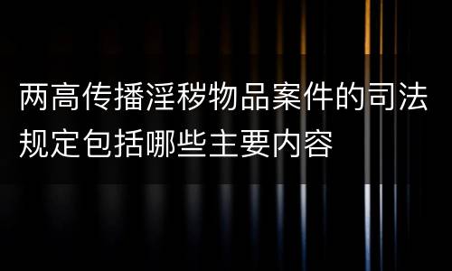 两高传播淫秽物品案件的司法规定包括哪些主要内容