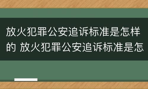 放火犯罪公安追诉标准是怎样的 放火犯罪公安追诉标准是怎样的呢