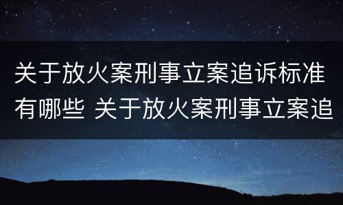 关于放火案刑事立案追诉标准有哪些 关于放火案刑事立案追诉标准有哪些问题