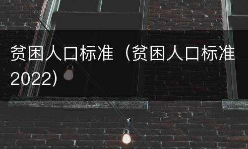贫困人口标准（贫困人口标准2022）