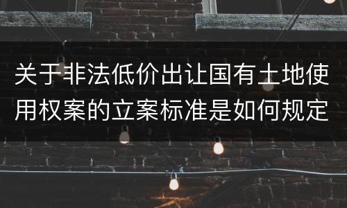 关于非法低价出让国有土地使用权案的立案标准是如何规定