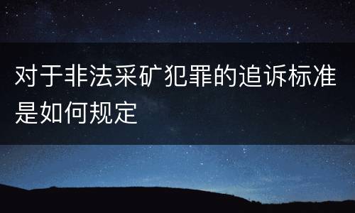 对于非法采矿犯罪的追诉标准是如何规定