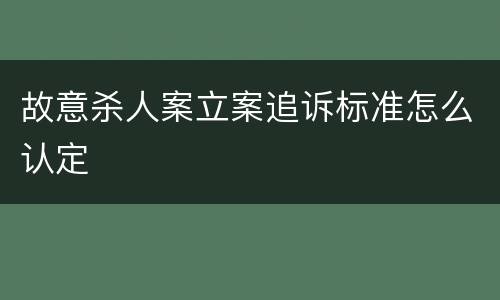 故意杀人案立案追诉标准怎么认定