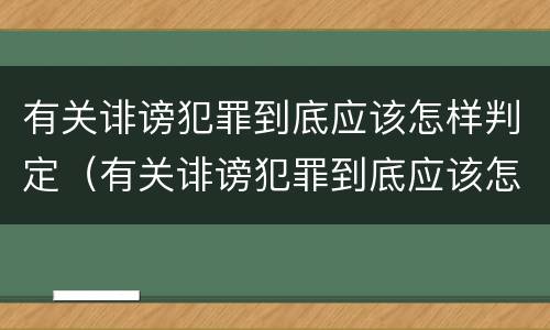 有关诽谤犯罪到底应该怎样判定（有关诽谤犯罪到底应该怎样判定的）