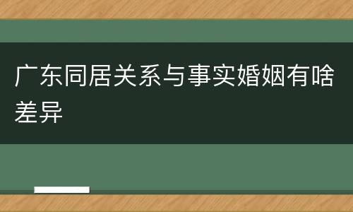 广东同居关系与事实婚姻有啥差异