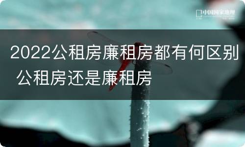 2022公租房廉租房都有何区别 公租房还是廉租房