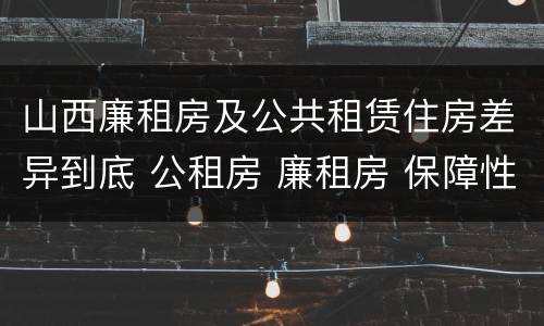山西廉租房及公共租赁住房差异到底 公租房 廉租房 保障性住房区别