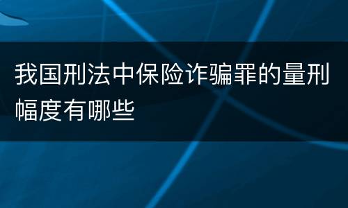 我国刑法中保险诈骗罪的量刑幅度有哪些