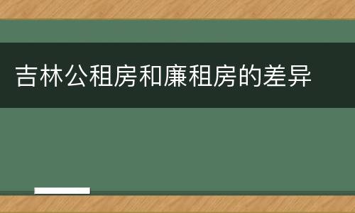 吉林公租房和廉租房的差异