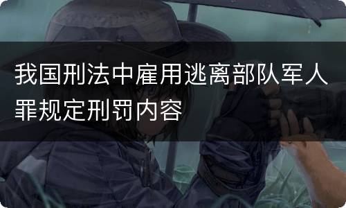 我国刑法中雇用逃离部队军人罪规定刑罚内容