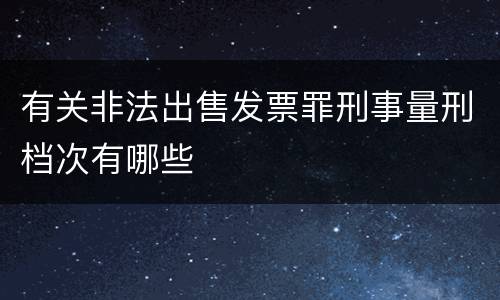 有关非法出售发票罪刑事量刑档次有哪些