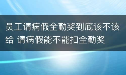 员工请病假全勤奖到底该不该给 请病假能不能扣全勤奖