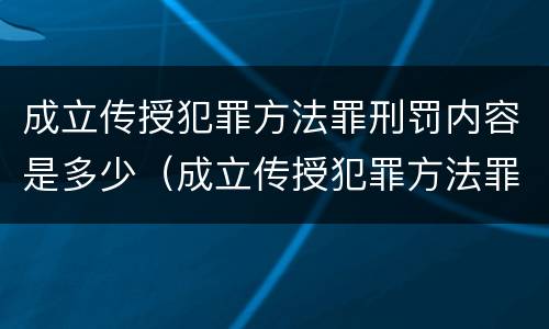 成立传授犯罪方法罪刑罚内容是多少（成立传授犯罪方法罪刑罚内容是多少年）