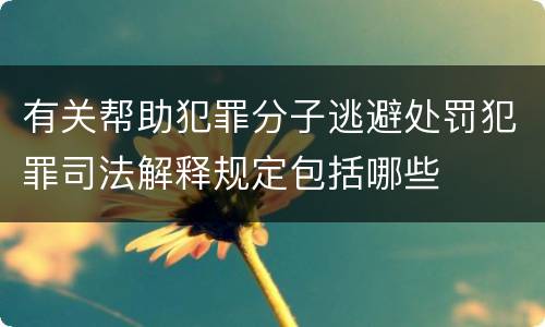 有关帮助犯罪分子逃避处罚犯罪司法解释规定包括哪些