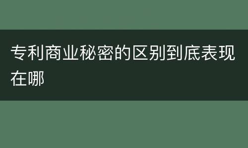 专利商业秘密的区别到底表现在哪