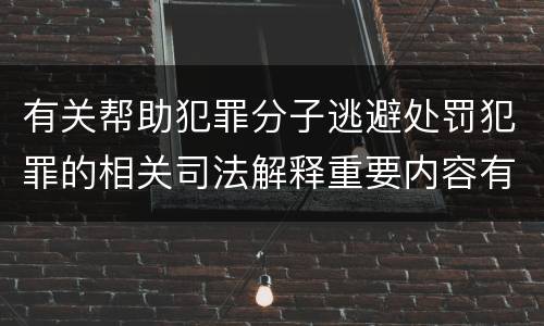 有关帮助犯罪分子逃避处罚犯罪的相关司法解释重要内容有哪些
