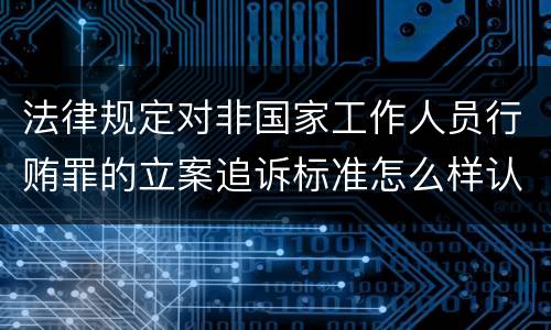 法律规定对非国家工作人员行贿罪的立案追诉标准怎么样认定