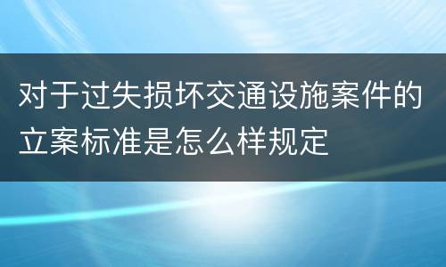 对于过失损坏交通设施案件的立案标准是怎么样规定