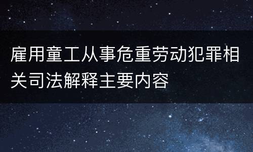 雇用童工从事危重劳动犯罪相关司法解释主要内容