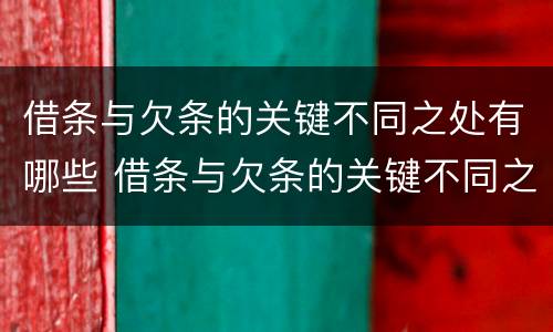 借条与欠条的关键不同之处有哪些 借条与欠条的关键不同之处有哪些问题