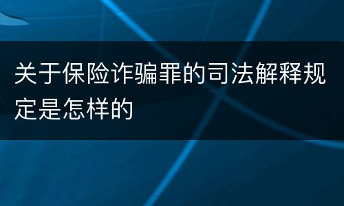 关于保险诈骗罪的司法解释规定是怎样的