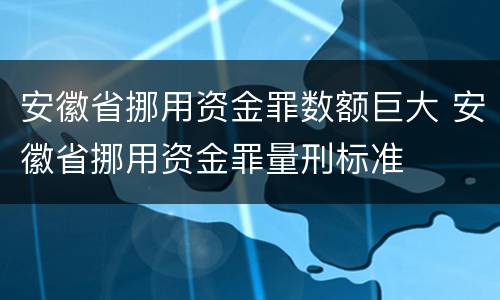 安徽省挪用资金罪数额巨大 安徽省挪用资金罪量刑标准