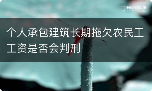 个人承包建筑长期拖欠农民工工资是否会判刑
