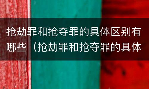 抢劫罪和抢夺罪的具体区别有哪些（抢劫罪和抢夺罪的具体区别有哪些呢）
